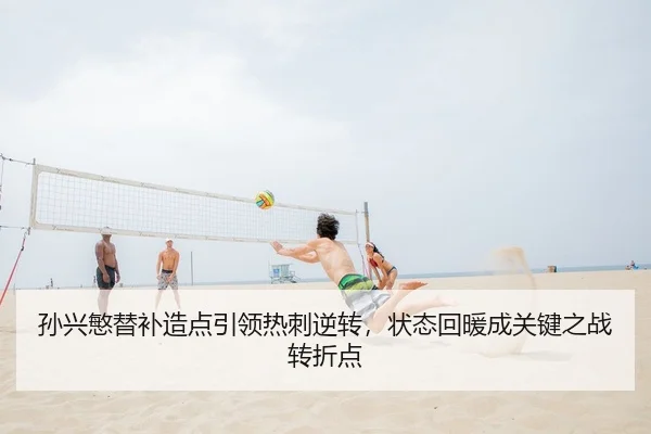 孙兴慜替补造点引领热刺逆转，状态回暖成关键之战转折点